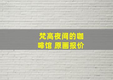 梵高夜间的咖啡馆 原画报价